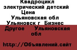 Квадроцикл электрический детский › Цена ­ 3 500 - Ульяновская обл., Ульяновск г. Бизнес » Другое   . Ульяновская обл.